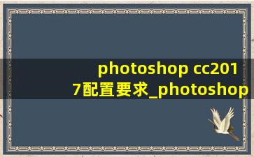 photoshop cc2017配置要求_photoshopcc2017如何安装